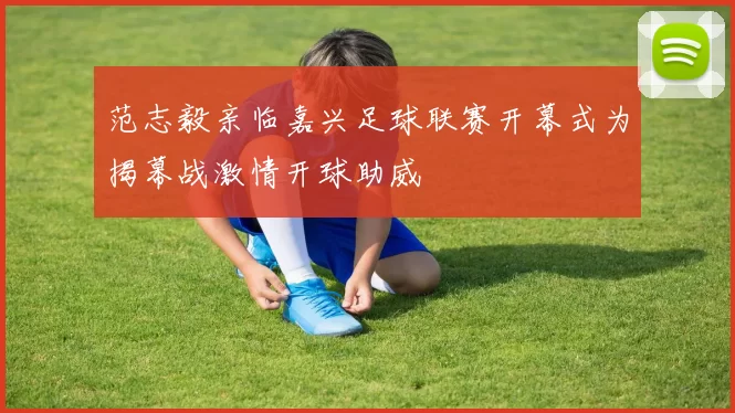 范志毅亲临嘉兴足球联赛开幕式为揭幕战激情开球助威