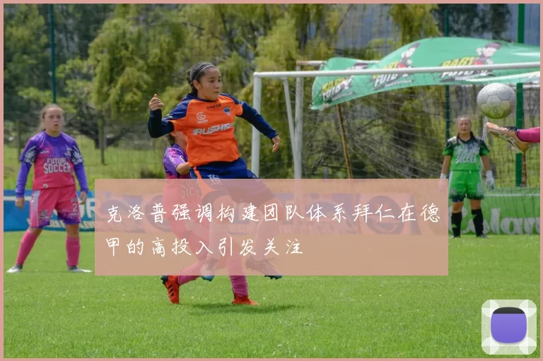 克洛普强调构建团队体系拜仁在德甲的高投入引发关注