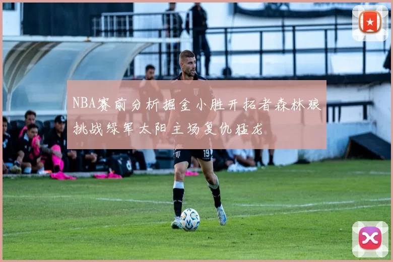NBA赛前分析掘金小胜开拓者森林狼挑战绿军太阳主场复仇猛龙