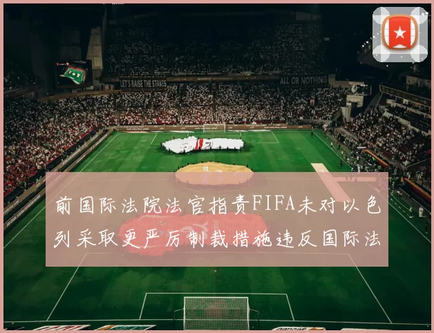 前国际法院法官指责FIFA未对以色列采取更严厉制裁措施违反国际法