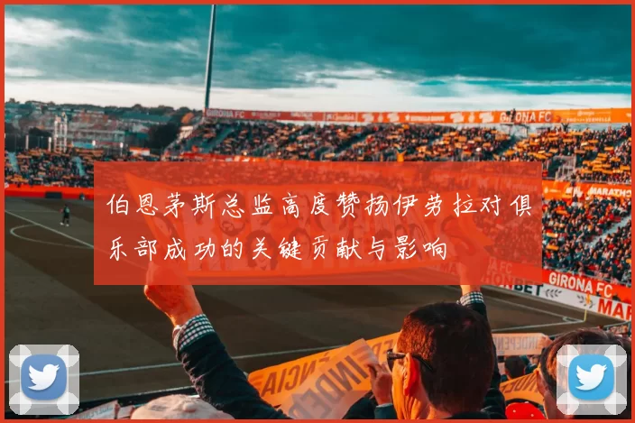 伯恩茅斯总监高度赞扬伊劳拉对俱乐部成功的关键贡献与影响