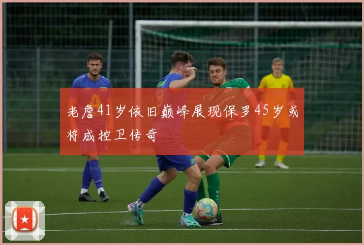 老詹41岁依旧巅峰展现保罗45岁或将成控卫传奇