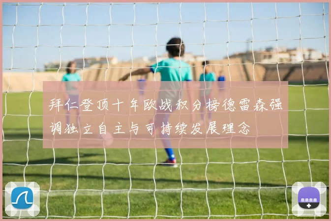 拜仁登顶十年欧战积分榜德雷森强调独立自主与可持续发展理念