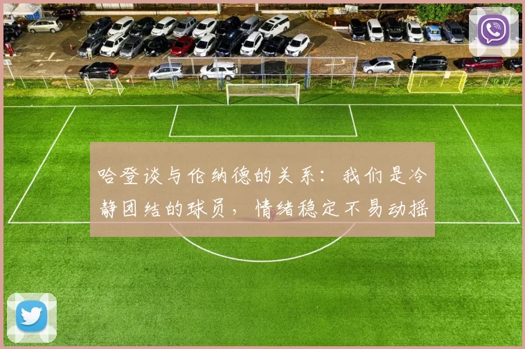 哈登谈与伦纳德的关系：我们是冷静团结的球员，情绪稳定不易动摇